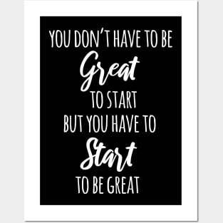 You Don't Have To Be Great To Start But You Have To Start To Be Great Posters and Art